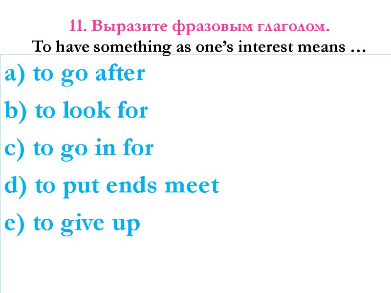 11. Выразите фразовым глаголом. To have something as one’s interest means …  a)